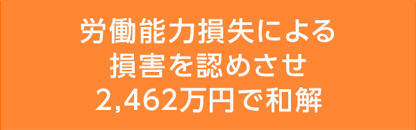 労働能力損失による損害を認めさせ2,462万円で和解