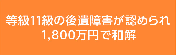 等級11級の後遺障害が認められ1,800万円で和解